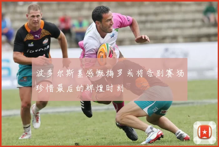 波多尔斯基感慨梅罗或将告别赛场珍惜最后的辉煌时刻