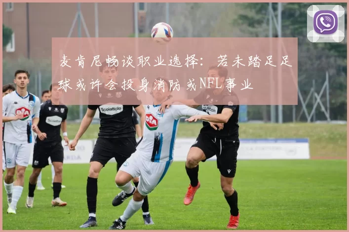 麦肯尼畅谈职业选择：若未踏足足球或许会投身消防或NFL事业