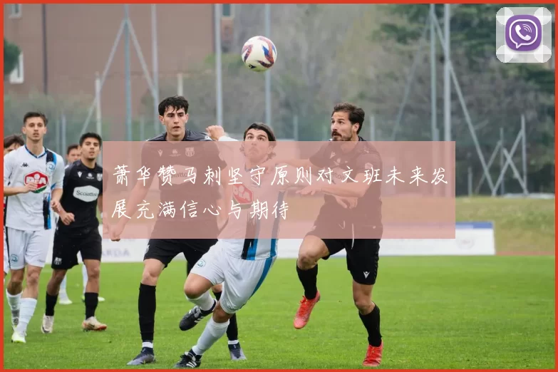 萧华赞马刺坚守原则对文班未来发展充满信心与期待