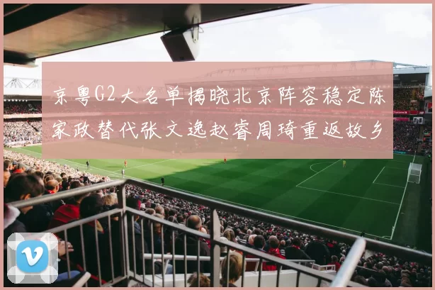 京粤G2大名单揭晓北京阵容稳定陈家政替代张文逸赵睿周琦重返故乡战斗
