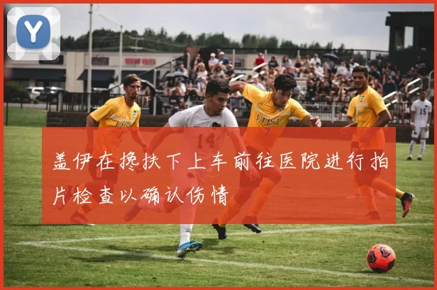 盖伊在搀扶下上车前往医院进行拍片检查以确认伤情