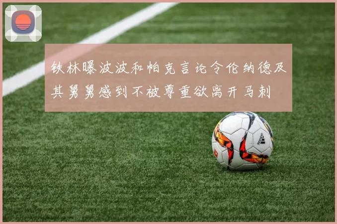 铁林曝波波和帕克言论令伦纳德及其舅舅感到不被尊重欲离开马刺