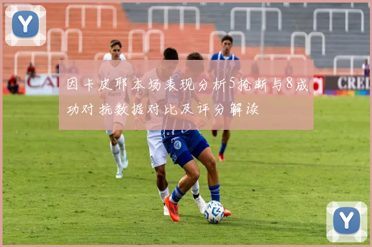 因卡皮耶本场表现分析5抢断与8成功对抗数据对比及评分解读