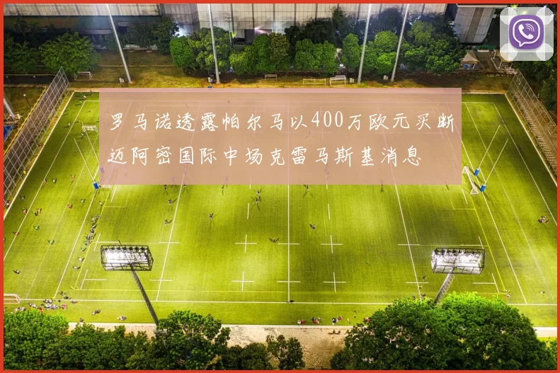 罗马诺透露帕尔马以400万欧元买断迈阿密国际中场克雷马斯基消息