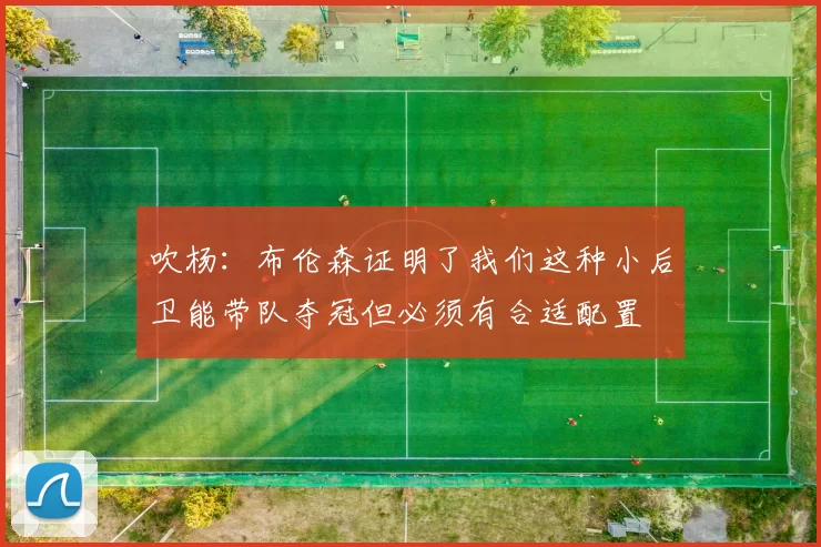 吹杨：布伦森证明了我们这种小后卫能带队夺冠但必须有合适配置