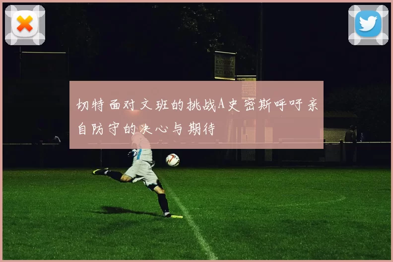 切特面对文班的挑战A史密斯呼吁亲自防守的决心与期待