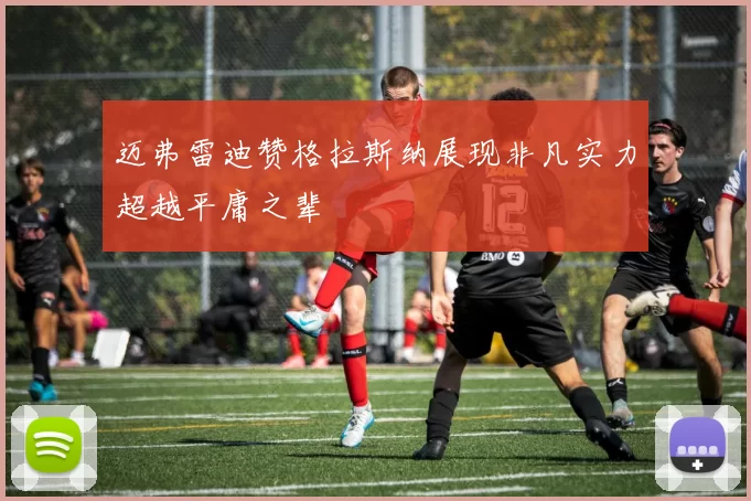 迈弗雷迪赞格拉斯纳展现非凡实力超越平庸之辈