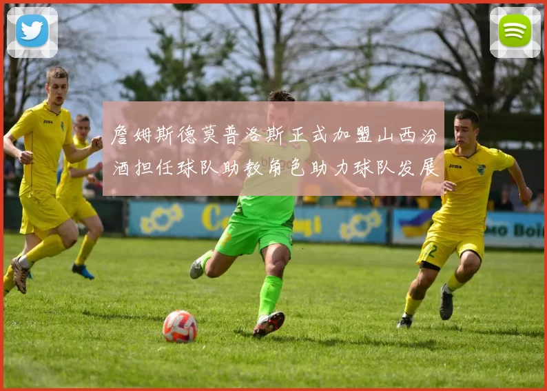 詹姆斯德莫普洛斯正式加盟山西汾酒担任球队助教角色助力球队发展